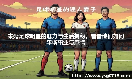 未婚足球明星的魅力与生活揭秘，看看他们如何平衡事业与感情