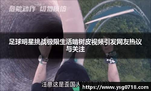 足球明星挑战极限生活啃树皮视频引发网友热议与关注