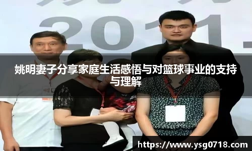 姚明妻子分享家庭生活感悟与对篮球事业的支持与理解