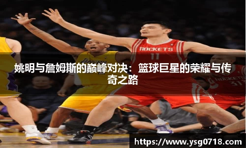 姚明与詹姆斯的巅峰对决：篮球巨星的荣耀与传奇之路
