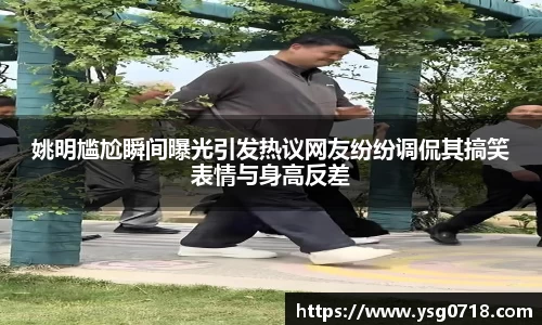 姚明尴尬瞬间曝光引发热议网友纷纷调侃其搞笑表情与身高反差