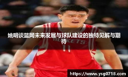 姚明谈篮网未来发展与球队建设的独特见解与期待