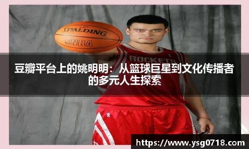豆瓣平台上的姚明明：从篮球巨星到文化传播者的多元人生探索
