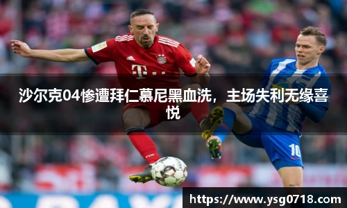沙尔克04惨遭拜仁慕尼黑血洗，主场失利无缘喜悦