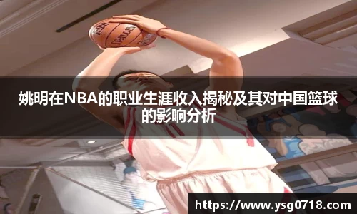 姚明在NBA的职业生涯收入揭秘及其对中国篮球的影响分析