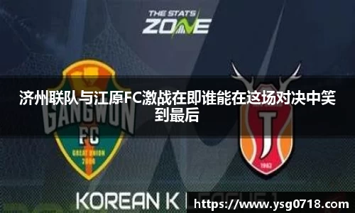 济州联队与江原FC激战在即谁能在这场对决中笑到最后