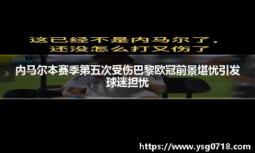内马尔本赛季第五次受伤巴黎欧冠前景堪忧引发球迷担忧