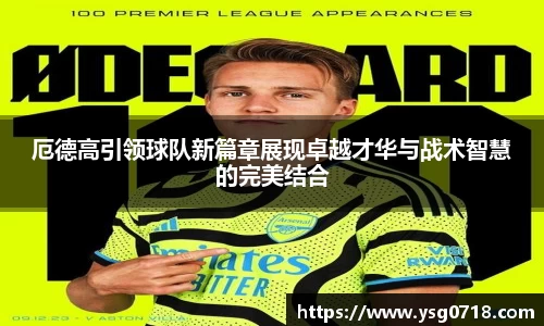 厄德高引领球队新篇章展现卓越才华与战术智慧的完美结合